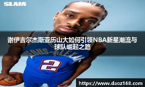 谢伊吉尔杰斯亚历山大如何引领NBA新星潮流与球队崛起之路